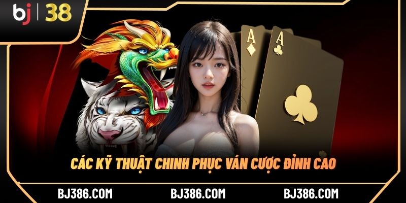 Các kỹ thuật chinh phục ván cược đỉnh cao Các kỹ thuật chinh phục ván cược đỉnh cao