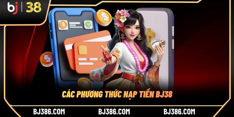 Các phương thức nạp tiền BJ38 Các phương thức nạp tiền BJ38