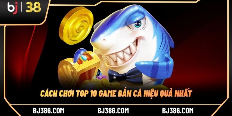 Cách chơi top 10 game bắn cá hiệu quả nhất Cách chơi top 10 game bắn cá hiệu quả nhất