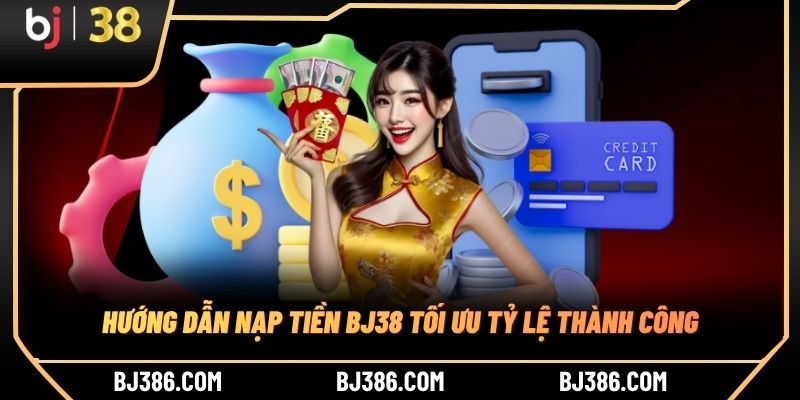 Hướng dẫn nạp tiền BJ38 tối ưu tỷ lệ thành công Hướng dẫn nạp tiền BJ38 tối ưu tỷ lệ thành công