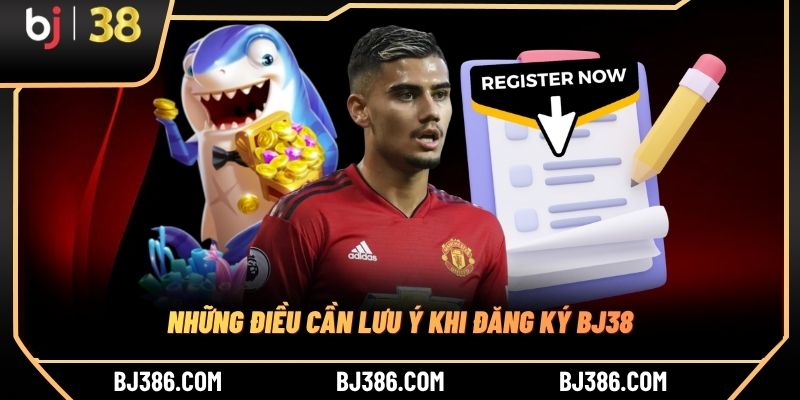 Những điều cần lưu ý khi đăng ký BJ38 Những điều cần lưu ý khi đăng ký BJ38